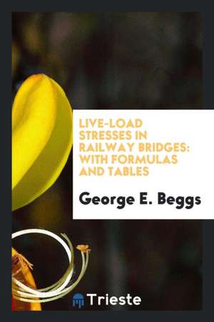 Live-Load Stresses in Railway Bridges: With Formulas and Tables de George E. Beggs