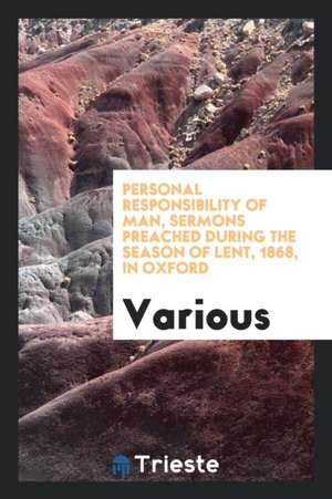 Personal Responsibility of Man, Sermons Preached in Oxford by the Lord Bishop of Oxford [and ... de Various