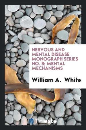 Nervous and Mental Disease Monograph Series No. 8; Mental Mechanisms de William a. White