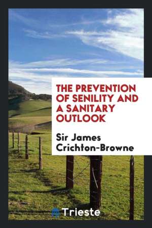 The Prevention of Senility and a Sanitary Outlook de Sir James Crichton-Browne