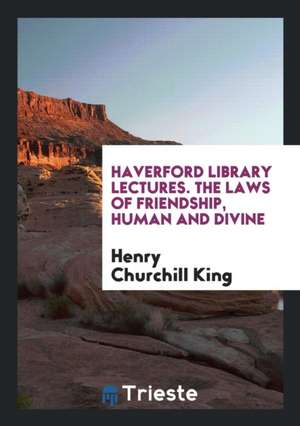 Haverford Library Lectures. the Laws of Friendship, Human and Divine de Henry Churchill King