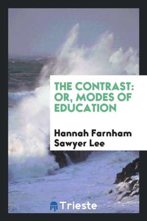 The Contrast: Or, Modes of Education de Hannah Farnham Sawyer Lee