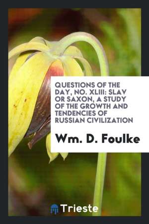 Questions of the Day, No. XLIII: Slav or Saxon, a Study of the Growth and Tendencies of Russian Civilization de Wm D. Foulke