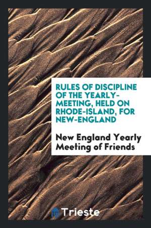 Rules of Discipline of the Yearly-Meeting, Held on Rhode-Island, for New-England de New England Yearly Meeting of Friends