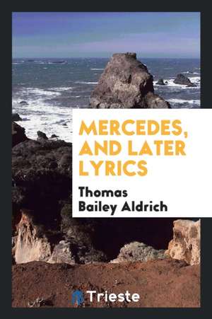 Mercedes, and Later Lyrics de Thomas Bailey Aldrich