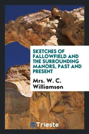 Sketches of Fallowfield and the Surrounding Manors, Past and Present de Mrs W. C. Williamson