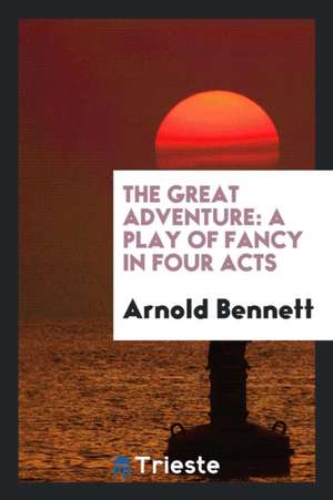 The Great Adventure: A Play of Fancy in Four Acts de Arnold Bennett