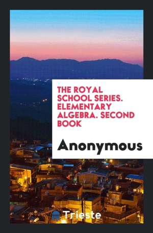 The Royal School Series. Elementary Algebra. Second Book de Anonymous