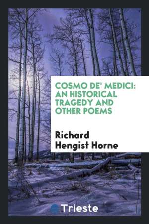 Cosmo De' Medici: An Historical Tragedy and Other Poems de Richard Hengist Horne