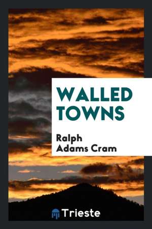 Walled Towns de Ralph Adams Cram