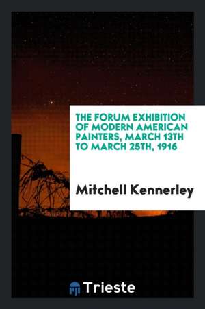 The Forum Exhibition of Modern American Painters, March 13th to March 25th, 1916 de Mitchell Kennerley