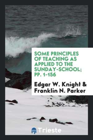 Some Principles of Teaching as Applied to the Sunday-School; Pp. 1-156 de Edgar W. Knight