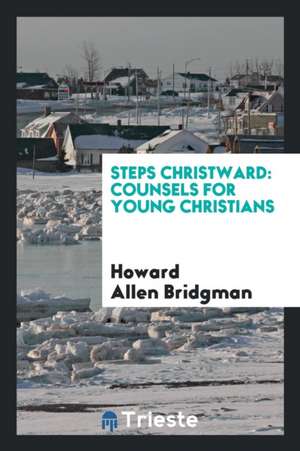 Steps Christward: Counsels for Young Christians de Howard Allen Bridgman