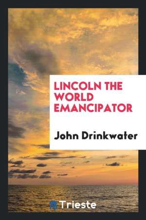 Lincoln, the World Emancipator de John Drinkwater