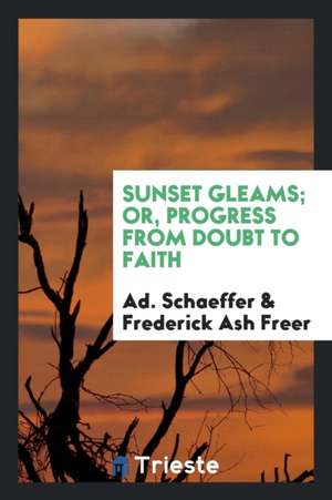 Sunset Gleams; Or, Progress from Doubt to Faith de Ad Schaeffer