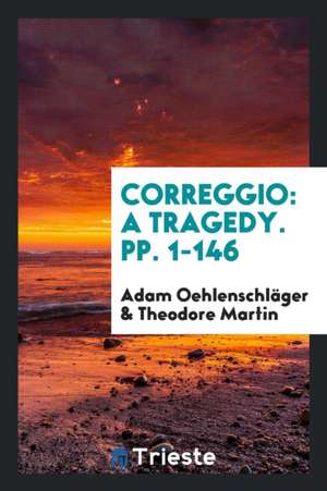 Correggio: A Tragedy. Pp. 1-146 de Adam Oehlenschlager