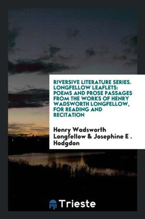 Riversive Literature Series. Longfellow Leaflets: Poems and Prose Passages from the Works of Henry Wadsworth Longfellow, for Reading and Recitation de Henry Wadsworth Longfellow