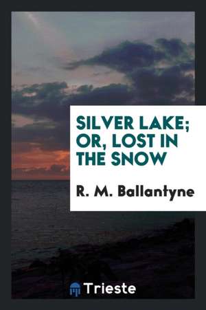 Silver Lake; Or, Lost in the Snow de Robert Michael Ballantyne