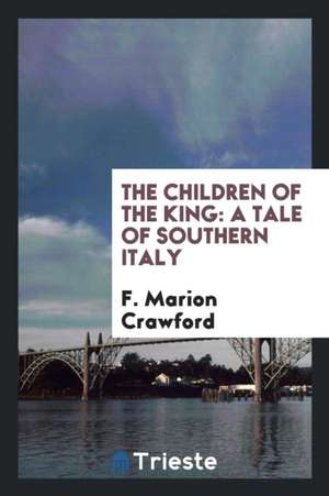 The Children of the King; A Tale of Southern Italy de F. Marion Crawford