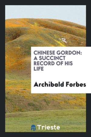 Chinese Gordon: A Succinct Record of His Life de Archibald Forbes