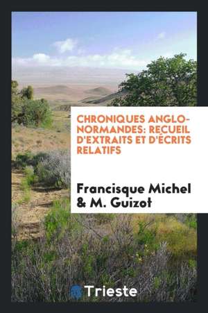 Chroniques Anglo-Normandes: Recueil d'Extraits Et d'Écrits Relatifs de Francisque Michel