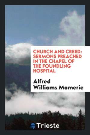 Church and Creed: Sermons Preached in the Chapel of the Foundling Hospital de Alfred Williams Momerie