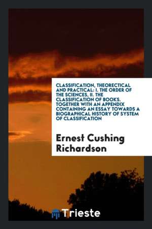 Classification, Theorectical and Practical: I. the Order of the Sciences, II. the Classification of Books. Together with an Appendix Containing an Ess de Ernest Cushing Richardson