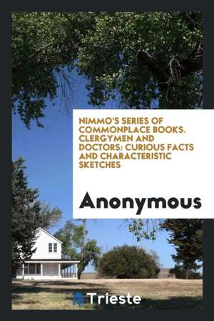 Nimmo's Series of Commonplace Books. Clergymen and Doctors: Curious Facts and Characteristic Sketches de Anonymous