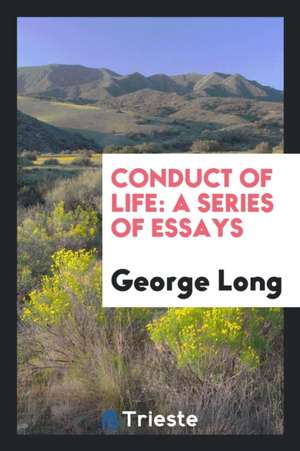 Conduct of Life: A Series of Essays ... de George Long