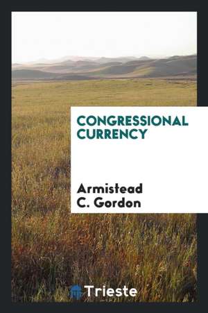 Congressional Currency; An Outline of the Federal Money System de Armistead C. Gordon