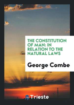 The Constitution of Man: In Relation to the Natural Laws de George Combe