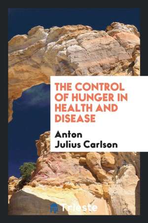 The Control of Hunger in Health and Disease de Anton Julius Carlson