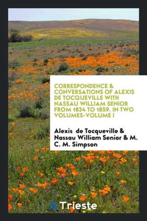 Correspondence & Conversations of Alexis de Tocqueville with Nassau William Senior from 1834 to 1859 de Alexis De Tocqueville