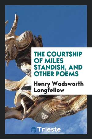 The Courtship of Miles Standish, and Other Poems de Henry Wadsworth Longfellow