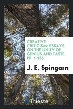 Creative Criticism: Essays on the Unity of Genius and Taste de J. E. Spingarn