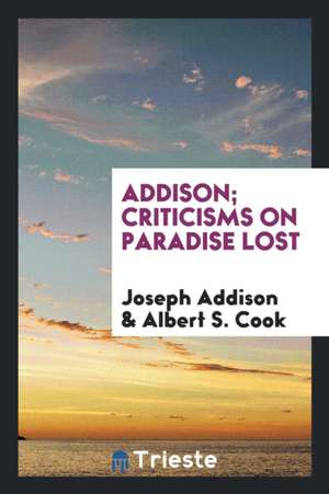 Criticisms on Paradise Lost: Joseph Addison; Edited with Introd. and Notes by Albert S. Cook de Joseph Addison