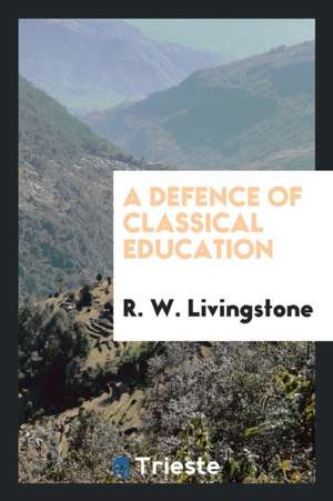 A Defence of Classical Education de R. W. Livingstone