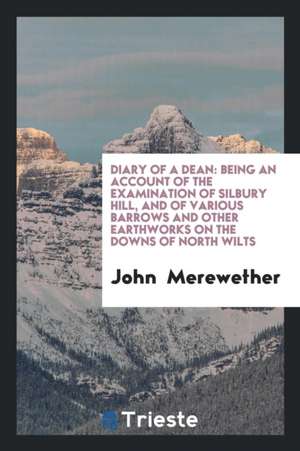 Diary of a Dean: Being an Account of the Examination of Silbury Hill, and of Various Barrows and Other Earthworks on the Downs of North de John Merewether