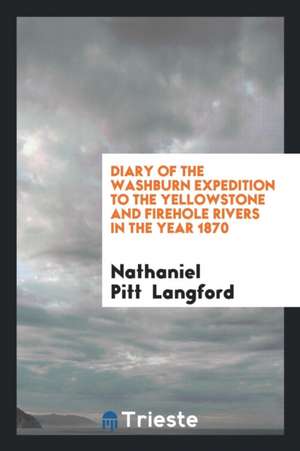 Diary of the Washburn Expedition to the Yellowstone and Firehole Rivers in the Year 1870 de Nathaniel Pitt Langford