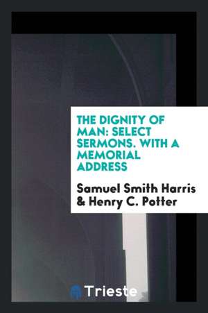 The Dignity of Man: Select Sermons. with a Memorial Address de Samuel Smith Harris