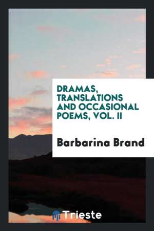 Dramas, Translations and Occasional Poems, Vol. II de Barbarina Brand