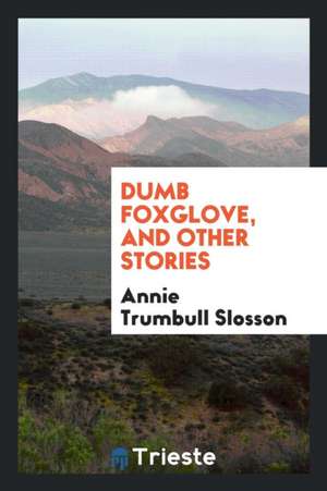 Dumb Foxglove, and Other Stories de Annie Trumbull Slosson