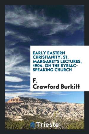 Early Eastern Christianity: St. Margaret's Lectures, 1904, on the Syriac ... de F. Crawford Burkitt