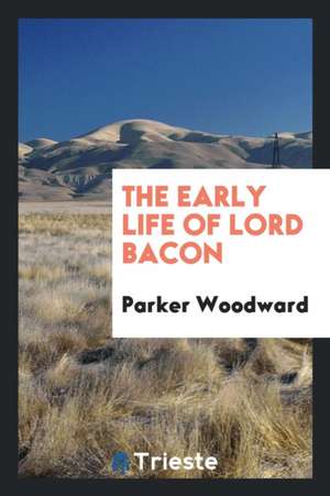 The Early Life of Lord Bacon de Parker Woodward