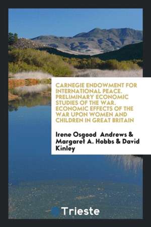 Carnegie Endowment for International Peace. Preliminary Economic Studies of the War. Economic Effects of the War Upon Women and Children in Great Brit de Irene Osgood Andrews