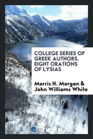 College Series of Greek Authors. Eight Orations of Lysias de Morris H. Morgan