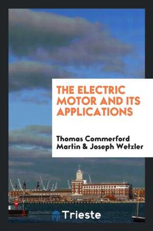 The Electric Motor and Its Applications de Thomas Commerford Martin