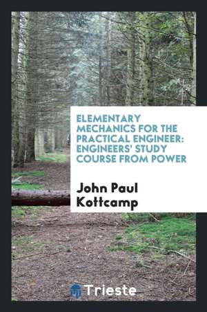 Elementary Mechanics for the Practical Engineer: Engineers' Study Course from Power de John Paul Kottcamp