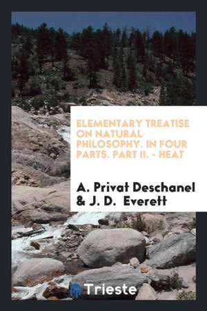 Elementary Treatise on Natural Philosophy. in Four Parts. Part II. - Heat de A. Privat Deschanel