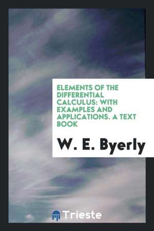 Elements of the Differential Calculus: With Examples and Applications. a Text Book de W. E. Byerly